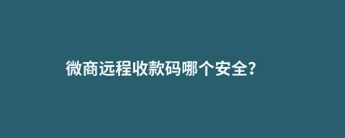 微商遠程收款碼哪個安全？